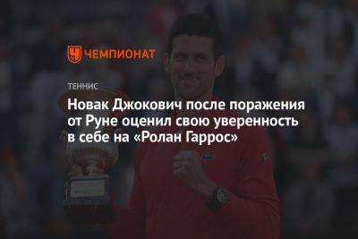 Новак Джокович после поражения от Руне оценил свою уверенность в себе на «Ролан Гаррос»