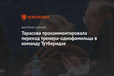 Тарасова прокомментировала переход тренера-однофамильца в команду Тутберидзе