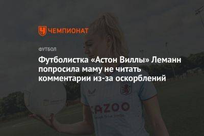 Футболистка «Астон Виллы» Леманн попросила маму не читать комментарии из-за оскорблений