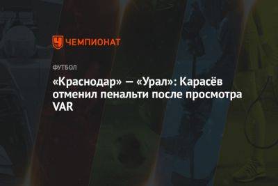 «Краснодар» — «Урал»: Карасёв отменил пенальти после просмотра VAR