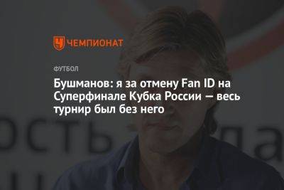 Бушманов: я за отмену Fan ID на Суперфинале Кубка России — весь турнир был без него