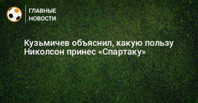 Кузьмичев объяснил, какую пользу Николсон принес «Спартаку»
