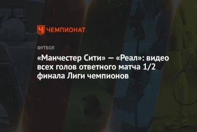 «Манчестер Сити» — «Реал»: видео всех голов ответного матча 1/2 финала Лиги чемпионов