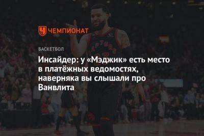 Инсайдер: у «Мэджик» есть место в платёжных ведомостях, наверняка вы слышали про Ванвлита