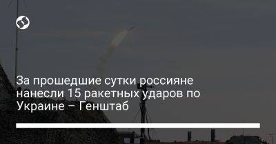 За прошедшие сутки россияне нанесли 15 ракетных ударов по Украине – Генштаб