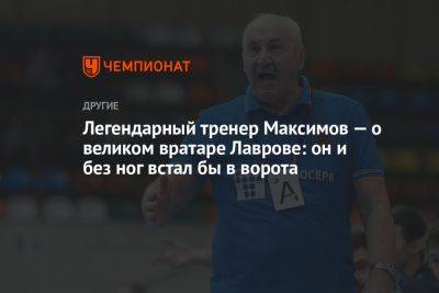 Легендарный тренер Максимов — о великом вратаре Лаврове: он и без ног встал бы в ворота