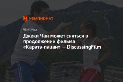 Джеки Чан может сняться в продолжении фильма «Каратэ-пацан» — DiscussingFilm