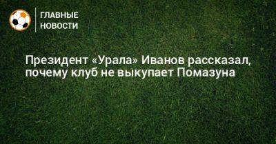 Президент «Урала» Иванов рассказал, почему клуб не выкупает Помазуна