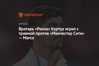 Тибо Куртуа - Вратарь «Реала» Куртуа играл с травмой против «Манчестер Сити» — Marca - championat.com - Турция - Испания - Стамбул