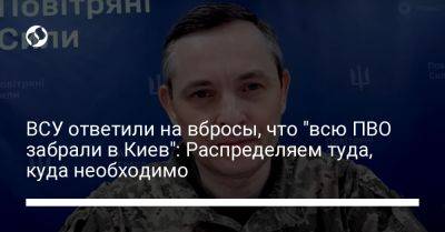 ВСУ ответили на вбросы, что "всю ПВО забрали в Киев": Распределяем туда, куда необходимо