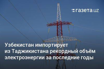 Узбекистан импортирует из Таджикистана рекордный объём электроэнергии за последние годы