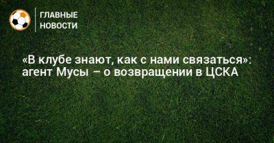 «В клубе знают, как с нами связаться»: агент Мусы – о возвращении в ЦСКА