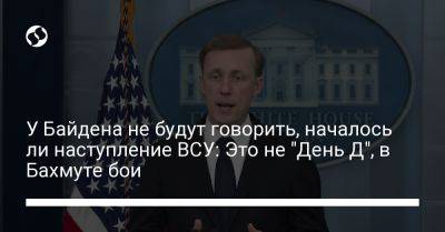 Джейкоб Салливан - У Байдена не будут говорить, началось ли наступление ВСУ: Это не "День Д", в Бахмуте бои - liga.net - США - Украина