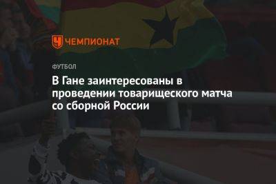 В Гане заинтересованы в проведении товарищеского матча со сборной России