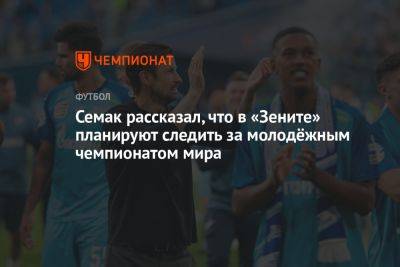 Семак рассказал, что в «Зените» планируют следить за молодёжным чемпионатом мира