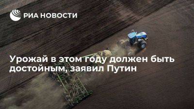 Президент Путин: урожай в этом году должен быть достойным, как и годом ранее