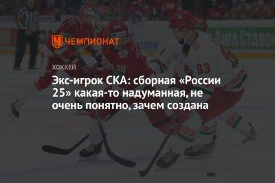 Экс-игрок СКА: сборная «Россия 25» какая-то надуманная, не очень понятно, зачем создана