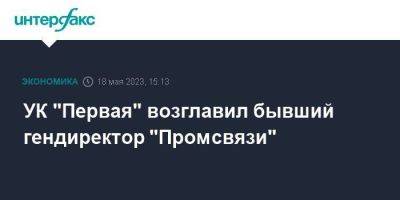 УК "Первая" возглавил бывший гендиректор "Промсвязи"