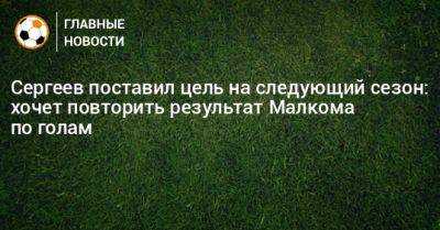 Сергеев поставил цель на следующий сезон: хочет повторить результат Малкома по голам
