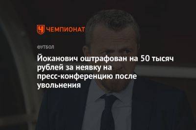 Йоканович оштрафован на 50 тысяч рублей за неявку на пресс-конференцию после увольнения
