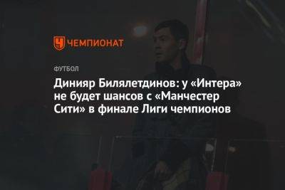 Динияр Билялетдинов: у «Интера» не будет шансов с «Манчестер Сити» в финале Лиги чемпионов