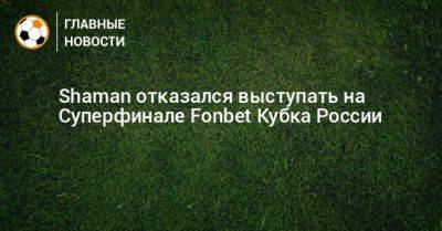 Shaman отказался выступать на Суперфинале Fonbet Кубка России