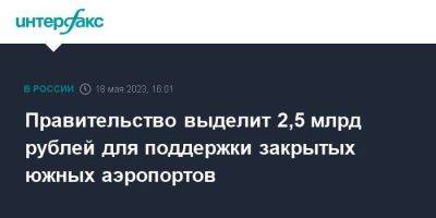 Михаил Мишустин - Правительство выделит 2,5 млрд рублей для поддержки закрытых южных аэропортов - smartmoney.one - Москва - Россия - Анапа - Краснодар - Воронеж - Симферополь - Ростов-На-Дону - Брянск - Белгород - Курск - Липецк - Геленджик