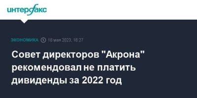 Совет директоров "Акрона" рекомендовал не платить дивиденды за 2022 год