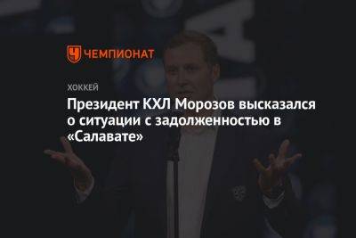 Президент КХЛ Морозов высказался о ситуации с задолженностью в «Салавате»
