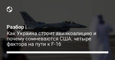 Разбор | Как Украина строит авиакоалицию и почему сомневаются США: четыре фактора на пути к F-16