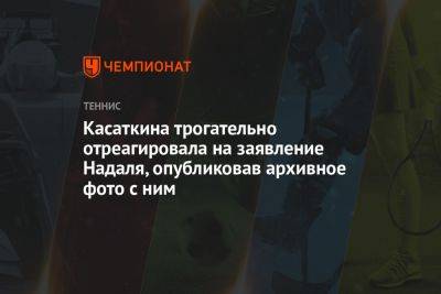 Касаткина трогательно отреагировала на заявление Надаля, опубликовав архивное фото с ним