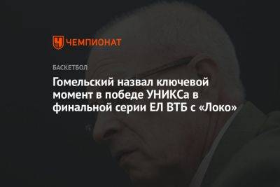 Гомельский назвал ключевой момент в победе УНИКСа в финальной серии ЕЛ ВТБ с «Локо»