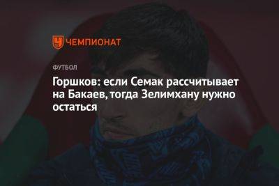 Александр Горшков - Горшков: если Семак рассчитывает на Бакаева, тогда Зелимхану нужно остаться - championat.com