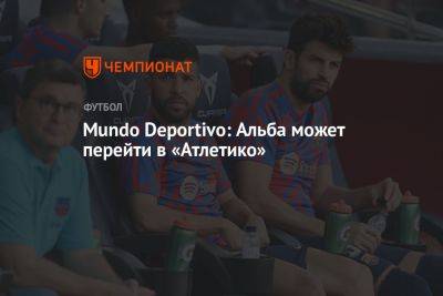Mundo Deportivo: Альба может перейти в «Атлетико»