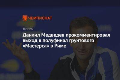 Даниил Медведев прокомментировал выход в полуфинал грунтового «Мастерса» в Риме