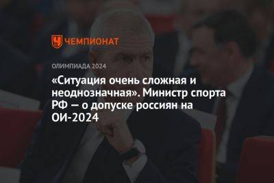 «Ситуация очень сложная и неоднозначная». Министр спорта РФ — о допуске россиян на ОИ-2024