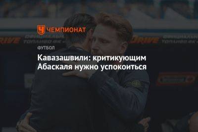 Кавазашвили: критикующим Абаскаля нужно успокоиться