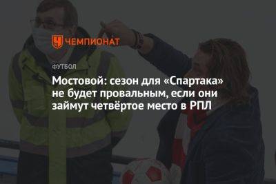 Мостовой: сезон для «Спартака» не будет провальным, если они займут четвёртое место в РПЛ