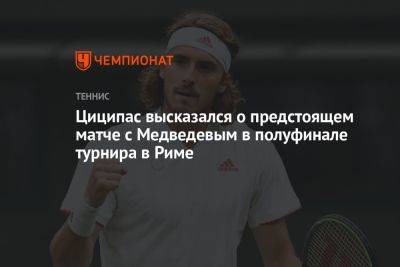 Циципас высказался о предстоящем матче с Медведевым в полуфинале турнира в Риме