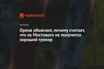 Геннадий Орлов - Орлов объяснил, почему считает, что из Мостового не получится хороший тренер - championat.com - Москва - Испания