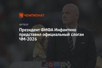 Президент ФИФА Инфантино представил официальный слоган ЧМ-2026