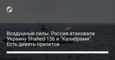 Воздушные силы: Россия атаковала Украину Shahed-136 и "Калибрами". Есть девять прилетов