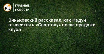 Зиньковский рассказал, как Федун относится к «Спартаку» после продажи клуба