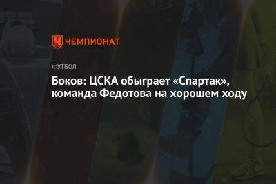 Боков: ЦСКА обыграет «Спартак», команда Федотова на хорошем ходу