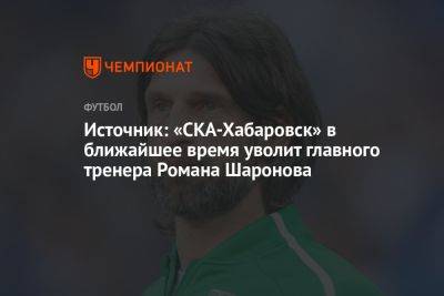 Источник: «СКА-Хабаровск» в ближайшее время уволит главного тренера Романа Шаронова