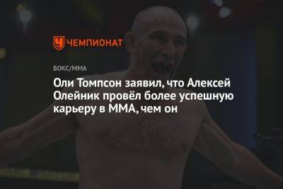 Оли Томпсон заявил, что Алексей Олейник провёл более успешную карьеру в ММА, чем он