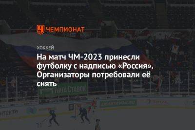 На матч ЧМ-2023 принесли футболку с надписью «Россия». Организаторы потребовали её снять - championat.com - Россия - Белоруссия - Венгрия - Швеция - Финляндия - Латвия - Sanomat