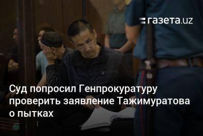 Суд попросил Генпрокуратуру проверить заявление Тажимуратова о пытках