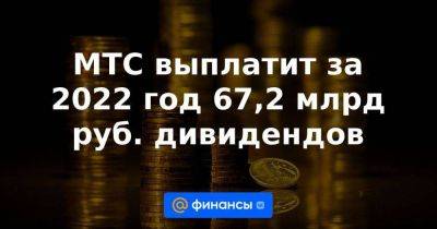 МТС выплатит за 2022 год 67,2 млрд руб. дивидендов
