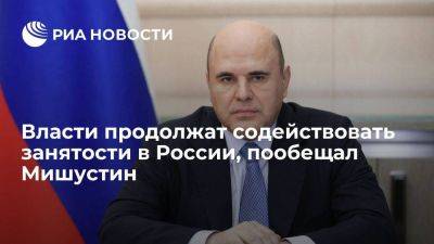 Мишустин: власти продолжат делать все необходимое для содействия занятости в России